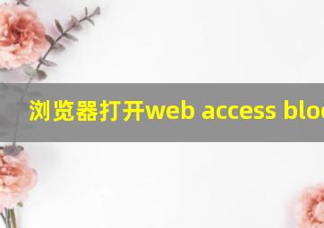 浏览器打开web access blocked